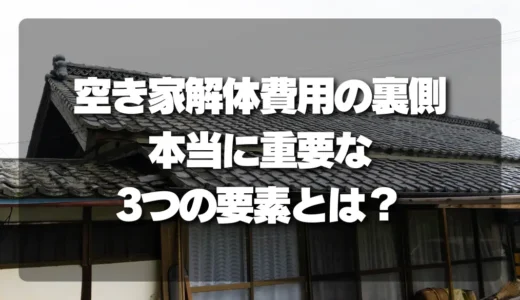 空き家解体費用の裏側｜坪単価ではわからない、本当に重要な３つの要素とは？