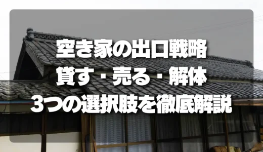 空き家問題の結論｜住む人がいなくても大丈夫！「貸す」「売る」「解体」3つの出口戦略を徹底解説