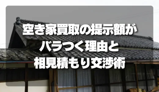 空き家買取の提示額がバラつく理由を徹底解説！損しないための相見積もり交渉術