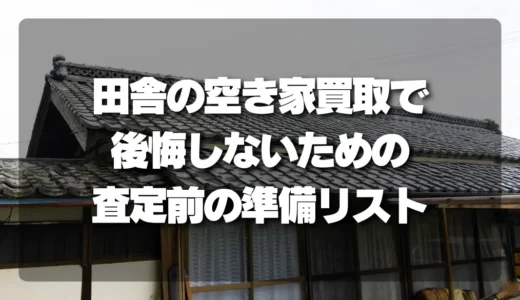 【失敗談から学ぶ】田舎の空き家買取で後悔しないために！査定前に必須の準備リスト