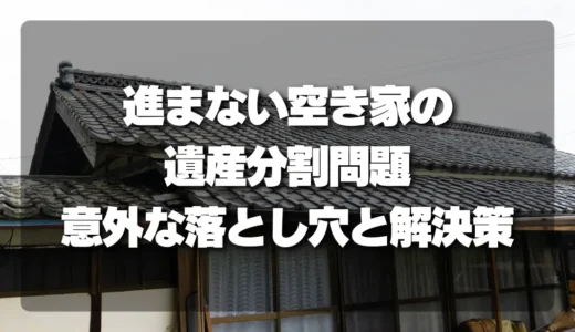 遺産分割の闇？進まない「空き家」問題の意外な落とし穴と解決策