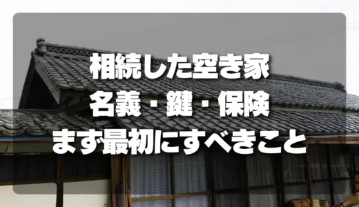 【放置厳禁】相続した空き家の「名義・鍵・保険」！まず最初にするべきことと優先順位を解説
