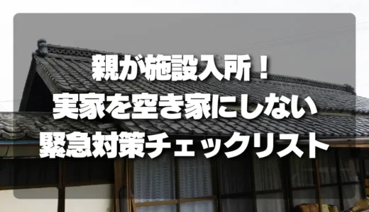 【放置厳禁】親が施設入所！実家を「空き家」にしないための緊急対策チェックリスト