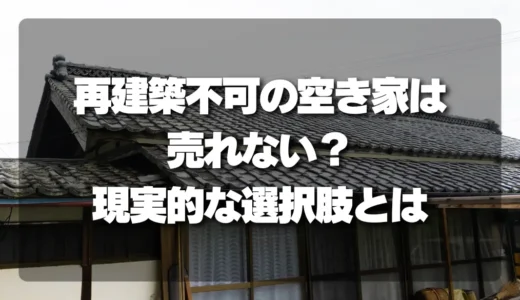 再建築不可の空き家は売れない？知っておきたい「売却・活用」の現実的な選択肢
