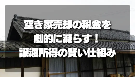 空き家売却の税金を劇的に減らす！知って得する「譲渡所得」の賢い仕組みと計算方法