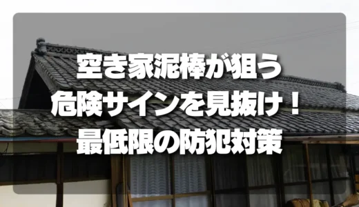 空き家泥棒が狙う「危険サイン」を見抜け！今すぐできる最低限の防犯対策