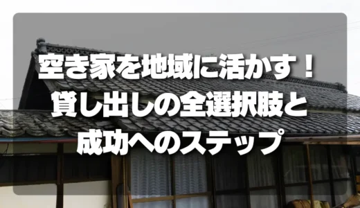 空き家を地域に活かす！自治体・団体向け「貸し出し」の全選択肢と成功へのステップ
