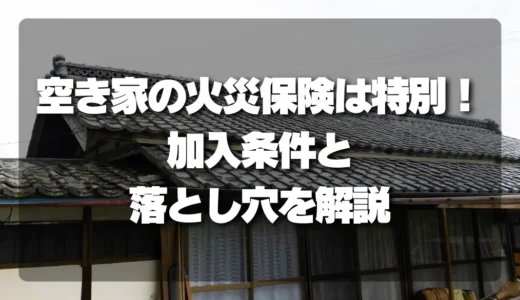 空き家の火災保険は「特別」！加入条件・落とし穴をプロが解説！