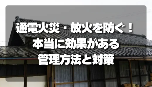 【放置厳禁】空き家の「通電火災・放火」を防ぐ！本当に効果がある管理方法と対策を徹底解説