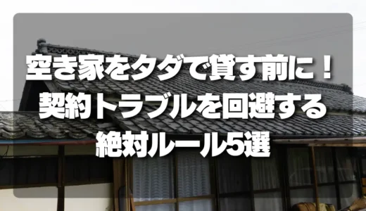 空き家をタダで貸す前に！契約トラブルを回避する絶対ルール5選