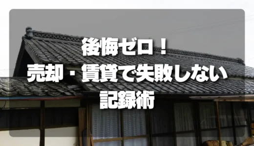 空き家売却・賃貸で失敗しない！写真・間取りを最大限活かす【後悔ゼロ】の記録術