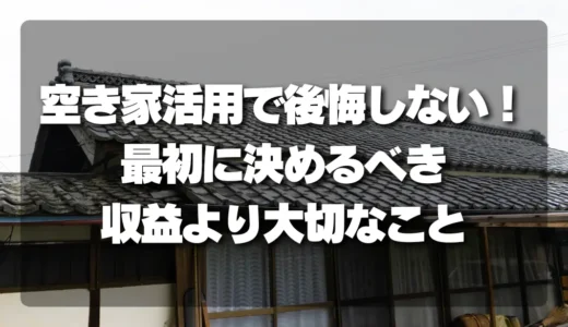 空き家活用で後悔する人続出！失敗を避けるために最初に決めるべき「収益」より大切なこと