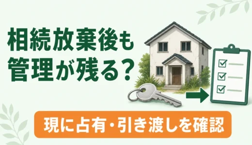 相続放棄後も空き家の管理義務は残る？現に占有と終わる条件