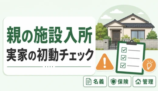 親が施設入所した後の実家対策｜空き家にしない初動チェック